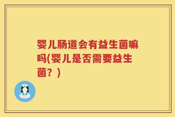 婴儿肠道会有益生菌嘛吗(婴儿是否需要益生菌?) 婴儿肠道会有益生菌嘛吗(婴儿是否需要益生菌?)