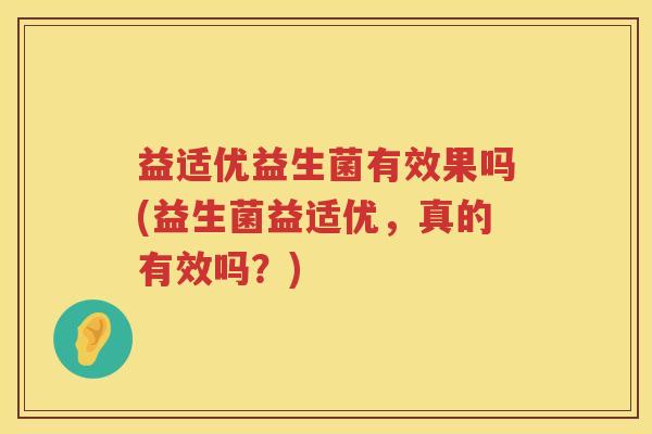 益适优益生菌有效果吗(益生菌益适优,真的有效吗?) 益适优益生菌有效果吗(益生菌益适优,真的有效吗?)