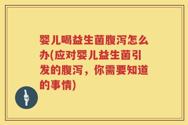 婴儿喝益生菌怎么办(应对婴儿益生菌引发的，你需要知道的事情)