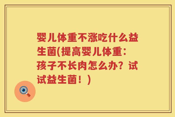婴儿体重不涨吃什么益生菌(提高婴儿体重:孩子不长肉怎么办?试试益生菌!) 婴儿体重不涨吃什么益生菌(提高婴儿体重:孩子不长肉怎么办?试试益生菌!)
