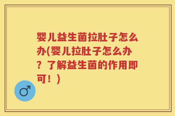 婴儿益生菌拉肚子怎么办(婴儿拉肚子怎么办？了解益生菌的作用即可！)