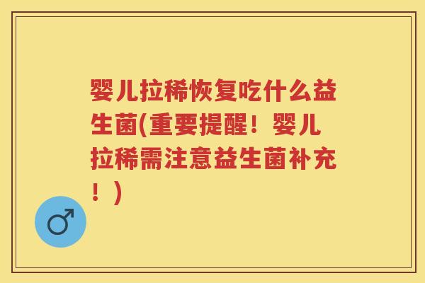婴儿拉稀恢复吃什么益生菌(重要提醒！婴儿拉稀需注意益生菌补充！)