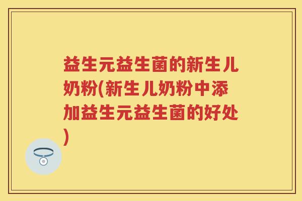 益生元益生菌的新生儿奶粉(新生儿奶粉中添加益生元益生菌的好处)