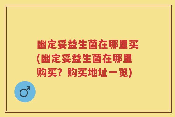 幽定妥益生菌在哪里买(幽定妥益生菌在哪里购买?购买地址一览) 幽定妥益生菌在哪里买(幽定妥益生菌在哪里购买?购买地址一览)