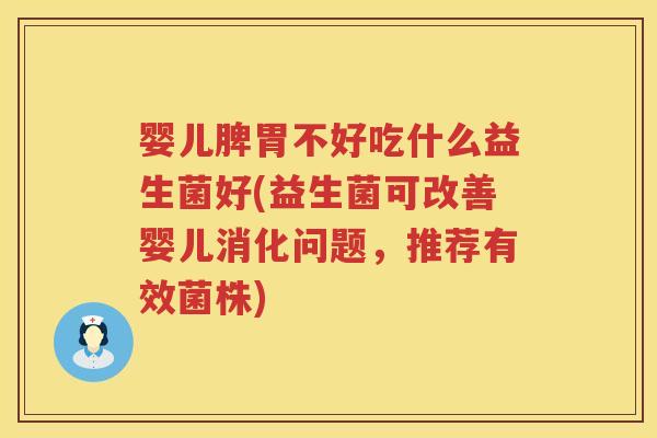 婴儿脾胃不好吃什么益生菌好(益生菌可改善婴儿消化问题,推荐有效菌株) 婴儿脾胃不好吃什么益生菌好(益生菌可改善婴儿消化问题,推荐有效菌株)