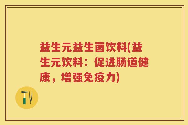 益生元益生菌饮料(益生元饮料:促进肠道健康,增强力) 益生元益生菌饮料(益生元饮料:促进肠道健康,增强力)