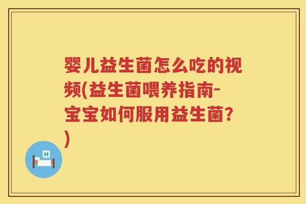 婴儿益生菌怎么吃的视频(益生菌喂养指南-宝宝如何服用益生菌?) 婴儿益生菌怎么吃的视频(益生菌喂养指南-宝宝如何服用益生菌?)