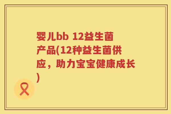 婴儿bb 12益生菌产品(12种益生菌供应,助力宝宝健康成长) 婴儿bb 12益生菌产品(12种益生菌供应,助力宝宝健康成长)