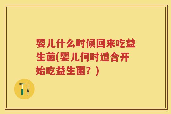 婴儿什么时候回来吃益生菌(婴儿何时适合开始吃益生菌?) 婴儿什么时候回来吃益生菌(婴儿何时适合开始吃益生菌?)