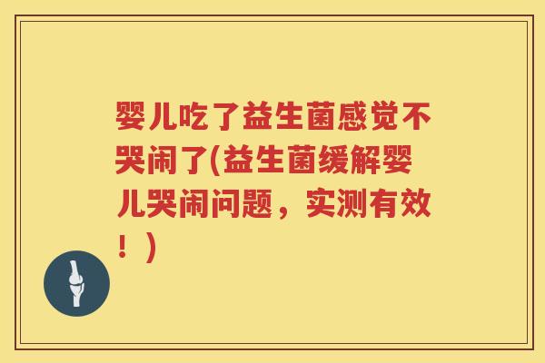 婴儿吃了益生菌感觉不哭闹了(益生菌缓解婴儿哭闹问题，实测有效！)