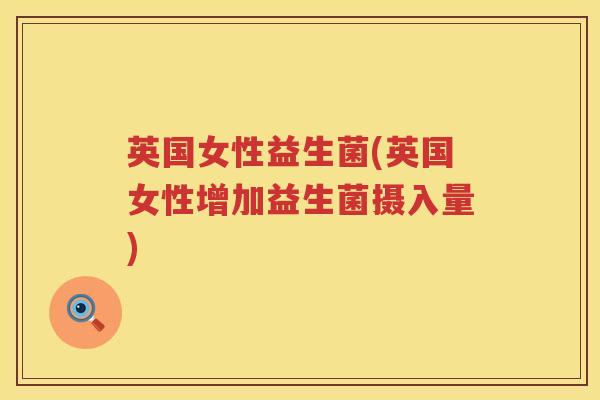 英国女性益生菌(英国女性增加益生菌摄入量) 英国女性益生菌(英国女性增加益生菌摄入量)