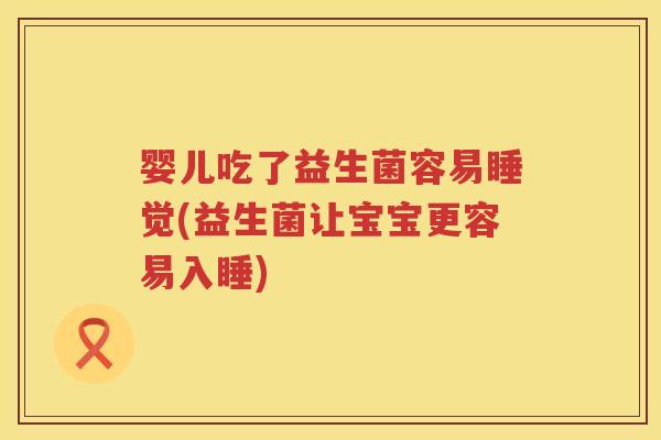 婴儿吃了益生菌容易睡觉(益生菌让宝宝更容易入睡)