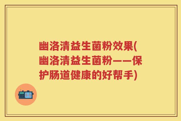 幽洛清益生菌粉效果(幽洛清益生菌粉——保护肠道健康的好帮手) 幽洛清益生菌粉效果(幽洛清益生菌粉——保护肠道健康的好帮手)