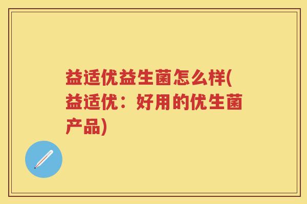 益适优益生菌怎么样(益适优：好用的优生菌产品)