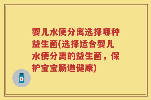 婴儿水便分离选择哪种益生菌(选择适合婴儿水便分离的益生菌，保护宝宝肠道健康)