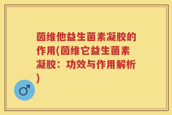 茵维他益生菌素凝胶的作用(茵维它益生菌素凝胶:功效与作用解析) 茵维他益生菌素凝胶的作用(茵维它益生菌素凝胶:功效与作用解析)