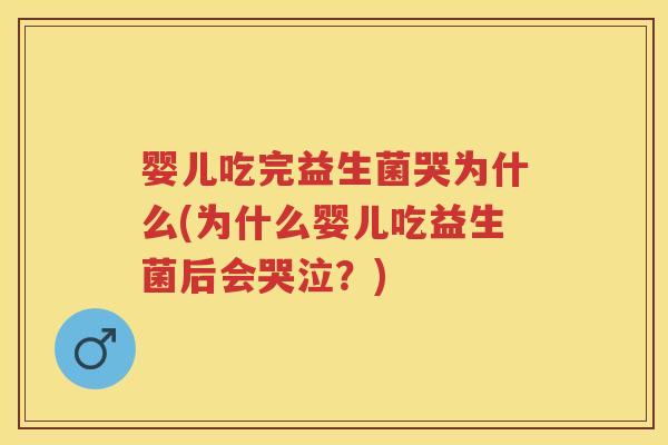 婴儿吃完益生菌哭为什么(为什么婴儿吃益生菌后会哭泣？)