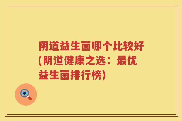 益生菌哪个比较好(健康之选:优益生菌排行榜) 益生菌哪个比较好(健康之选:优益生菌排行榜)