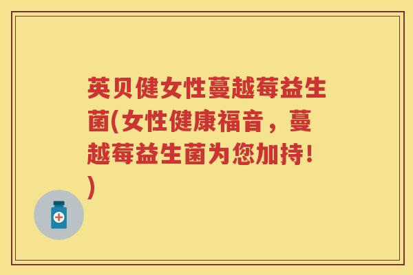 英贝健女性蔓越莓益生菌(女性健康福音,蔓越莓益生菌为您加持!) 英贝健女性蔓越莓益生菌(女性健康福音,蔓越莓益生菌为您加持!)