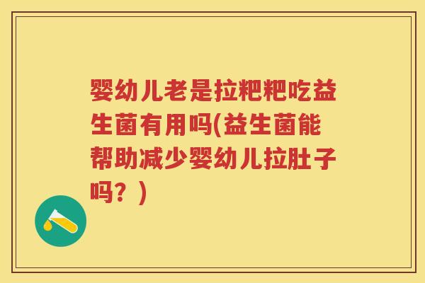 婴幼儿老是拉粑粑吃益生菌有用吗(益生菌能帮助减少婴幼儿拉肚子吗？)