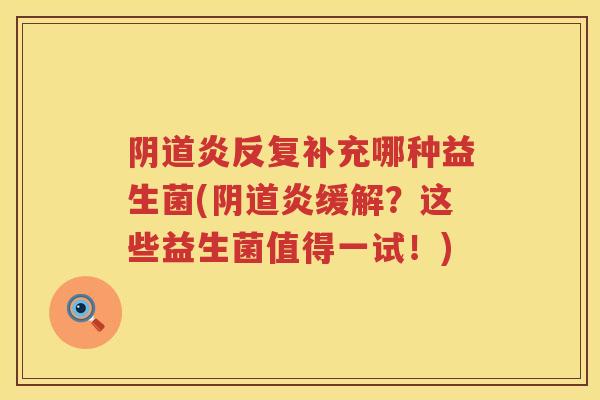 炎反复补充哪种益生菌(炎缓解?这些益生菌值得一试!) 炎反复补充哪种益生菌(炎缓解?这些益生菌值得一试!)