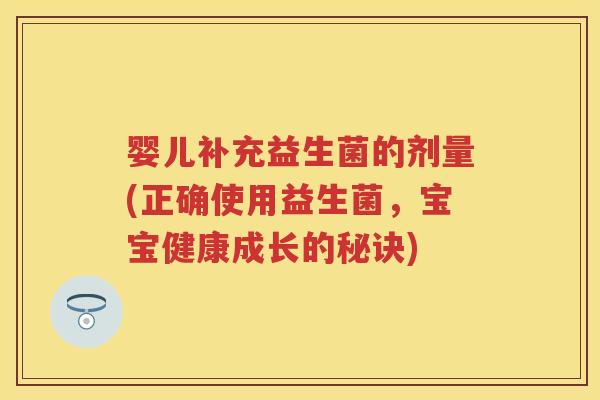 婴儿补充益生菌的剂量(正确使用益生菌，宝宝健康成长的秘诀)