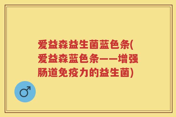 爱益森益生菌蓝色条(爱益森蓝色条——增强肠道力的益生菌)