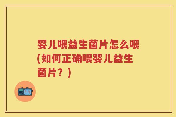婴儿喂益生菌片怎么喂(如何正确喂婴儿益生菌片?) 婴儿喂益生菌片怎么喂(如何正确喂婴儿益生菌片?)