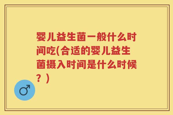 婴儿益生菌一般什么时间吃(合适的婴儿益生菌摄入时间是什么时候?) 婴儿益生菌一般什么时间吃(合适的婴儿益生菌摄入时间是什么时候?)