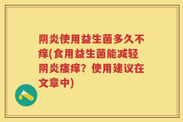 阴炎使用益生菌多久不痒(食用益生菌能减轻阴炎？使用建议在文章中)