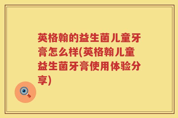 英格翰的益生菌儿童牙膏怎么样(英格翰儿童益生菌牙膏使用体验分享) 英格翰的益生菌儿童牙膏怎么样(英格翰儿童益生菌牙膏使用体验分享)
