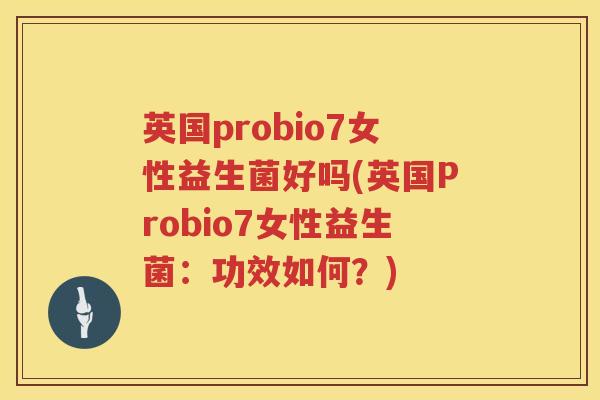 英国probio7女性益生菌好吗(英国Probio7女性益生菌:功效如何?) 英国probio7女性益生菌好吗(英国Probio7女性益生菌:功效如何?)