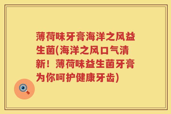 薄荷味牙膏海洋之风益生菌(海洋之风口气清新!薄荷味益生菌牙膏为你呵护健康牙齿) 薄荷味牙膏海洋之风益生菌(海洋之风口气清新!薄荷味益生菌牙膏为你呵护健康牙齿)