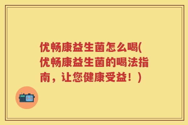 优畅康益生菌怎么喝(优畅康益生菌的喝法指南,让您健康受益!) 优畅康益生菌怎么喝(优畅康益生菌的喝法指南,让您健康受益!)