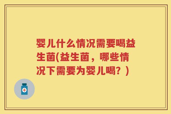 婴儿什么情况需要喝益生菌(益生菌,哪些情况下需要为婴儿喝?) 婴儿什么情况需要喝益生菌(益生菌,哪些情况下需要为婴儿喝?)
