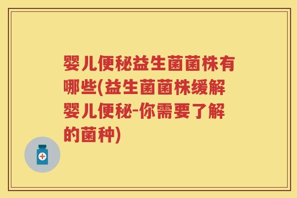婴儿益生菌菌株有哪些(益生菌菌株缓解婴儿-你需要了解的菌种)