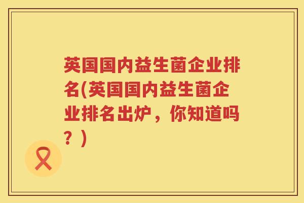 英国国内益生菌企业排名(英国国内益生菌企业排名出炉，你知道吗？)