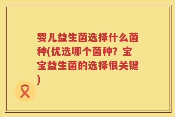 婴儿益生菌选择什么菌种(优选哪个菌种?宝宝益生菌的选择很关键) 婴儿益生菌选择什么菌种(优选哪个菌种?宝宝益生菌的选择很关键)
