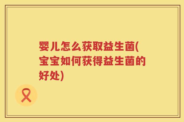 婴儿怎么获取益生菌(宝宝如何获得益生菌的好处)