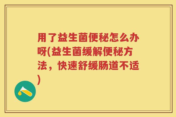 用了益生菌怎么办呀(益生菌缓解方法,快速舒缓肠道不适) 用了益生菌怎么办呀(益生菌缓解方法,快速舒缓肠道不适)