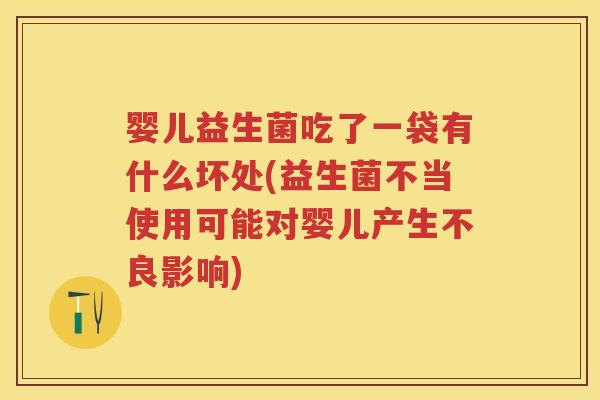 婴儿益生菌吃了一袋有什么坏处(益生菌不当使用可能对婴儿产生不良影响) 婴儿益生菌吃了一袋有什么坏处(益生菌不当使用可能对婴儿产生不良影响)