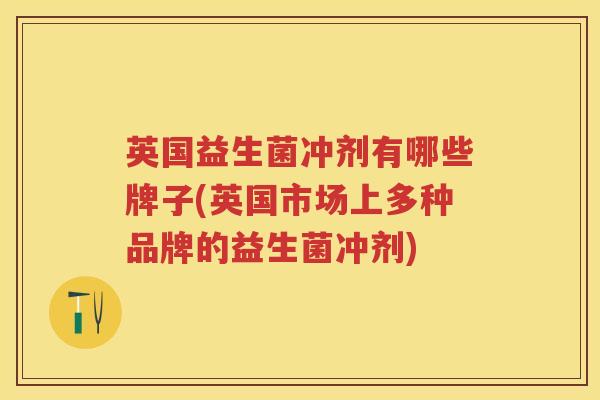 英国益生菌冲剂有哪些牌子(英国市场上多种品牌的益生菌冲剂) 英国益生菌冲剂有哪些牌子(英国市场上多种品牌的益生菌冲剂)