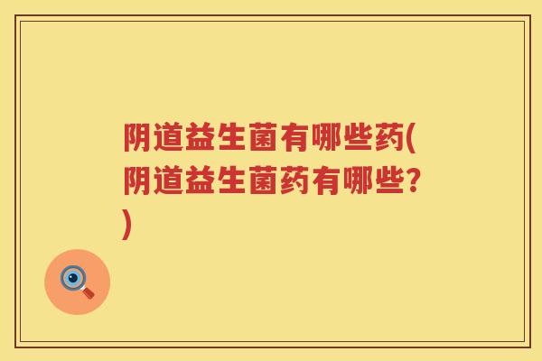 益生菌有哪些药(益生菌药有哪些？)