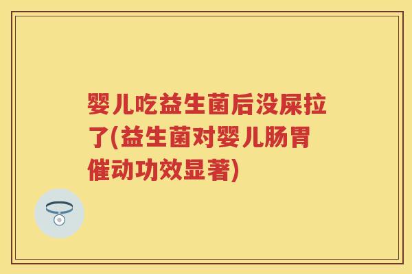 婴儿吃益生菌后没屎拉了(益生菌对婴儿肠胃催动功效显著) 婴儿吃益生菌后没屎拉了(益生菌对婴儿肠胃催动功效显著)