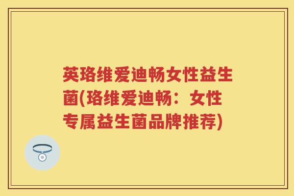 英珞维爱迪畅女性益生菌(珞维爱迪畅：女性专属益生菌品牌推荐)