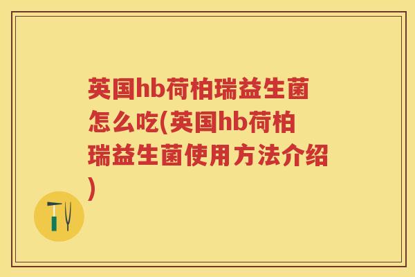 英国hb荷柏瑞益生菌怎么吃(英国hb荷柏瑞益生菌使用方法介绍) 英国hb荷柏瑞益生菌怎么吃(英国hb荷柏瑞益生菌使用方法介绍)