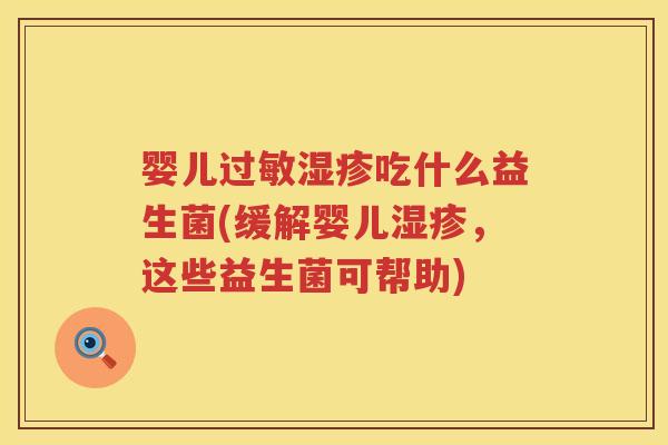 婴儿吃什么益生菌(缓解婴儿,这些益生菌可帮助) 婴儿吃什么益生菌(缓解婴儿,这些益生菌可帮助)