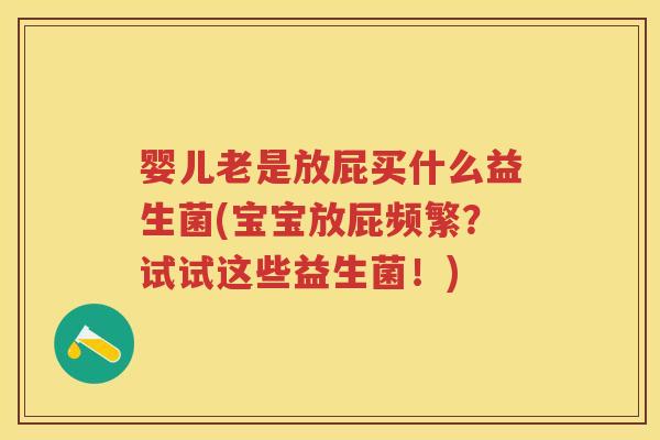 婴儿老是放屁买什么益生菌(宝宝放屁频繁?试试这些益生菌!) 婴儿老是放屁买什么益生菌(宝宝放屁频繁?试试这些益生菌!)