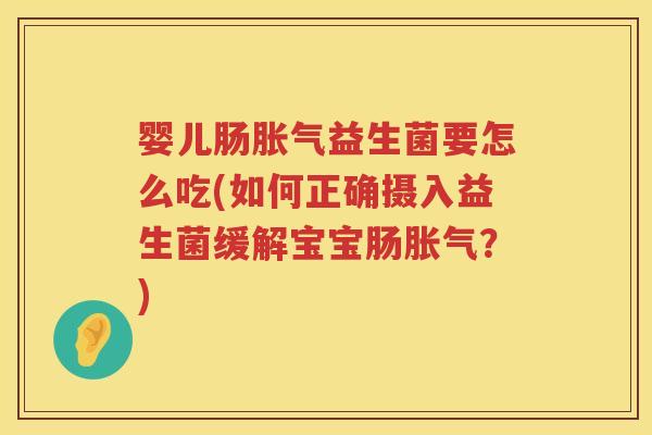 婴儿肠益生菌要怎么吃(如何正确摄入益生菌缓解宝宝肠？)