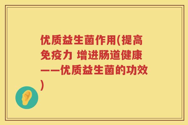 优质益生菌作用(提高力 增进肠道健康——优质益生菌的功效) 优质益生菌作用(提高力 增进肠道健康——优质益生菌的功效)